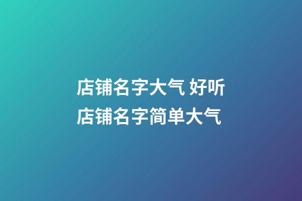 店铺名字大气 好听店铺名字简单大气-第1张-店铺起名-玄机派